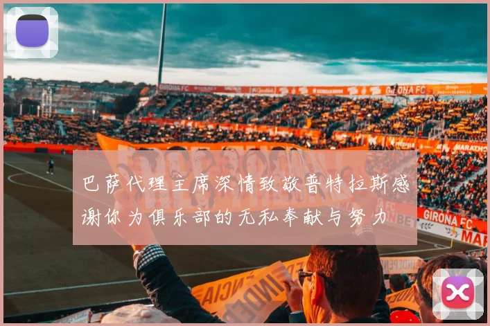 巴萨代理主席深情致敬普特拉斯感谢你为俱乐部的无私奉献与努力