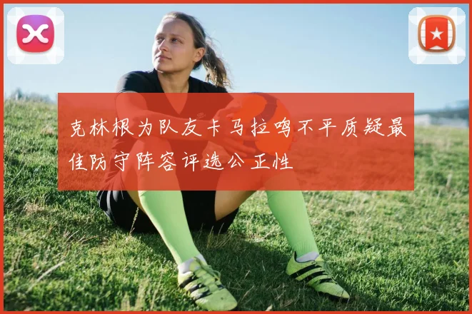 克林根为队友卡马拉鸣不平质疑最佳防守阵容评选公正性