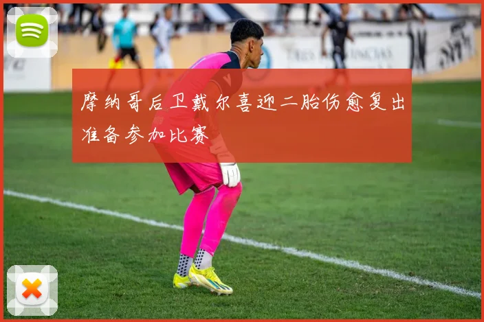 摩纳哥后卫戴尔喜迎二胎伤愈复出准备参加比赛