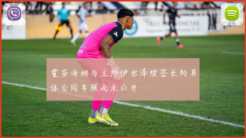 霍芬海姆与主帅伊尔泽续签长约具体合同年限尚未公开