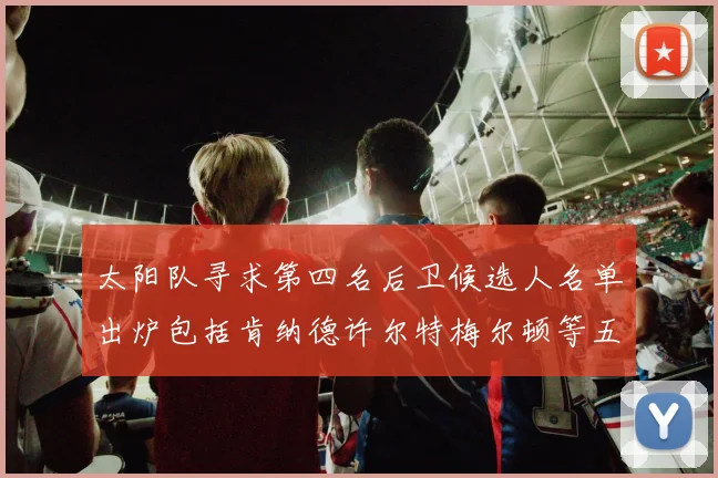 太阳队寻求第四名后卫候选人名单出炉包括肯纳德许尔特梅尔顿等五位球员