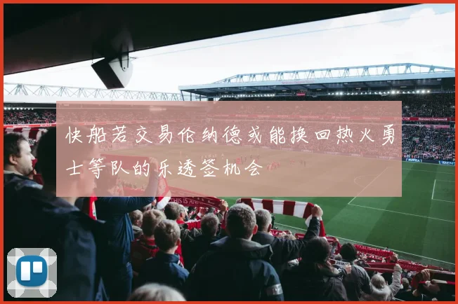 快船若交易伦纳德或能换回热火勇士等队的乐透签机会