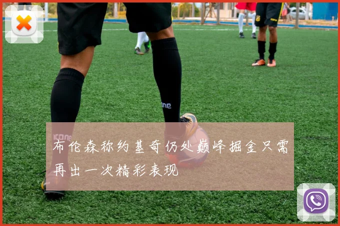 布伦森称约基奇仍处巅峰掘金只需再出一次精彩表现