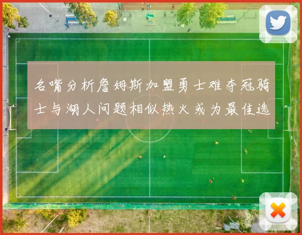 名嘴分析詹姆斯加盟勇士难夺冠骑士与湖人问题相似热火或为最佳选择