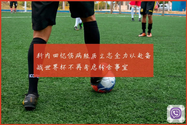 科内回忆伤病经历立志全力以赴备战世界杯不再考虑转会事宜