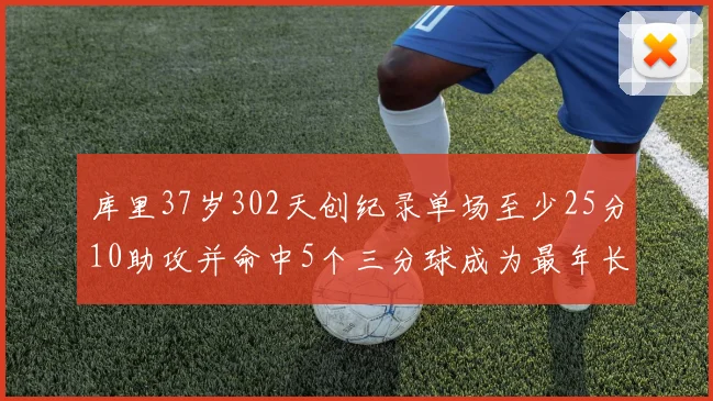 库里37岁302天创纪录单场至少25分10助攻并命中5个三分球成为最年长后卫