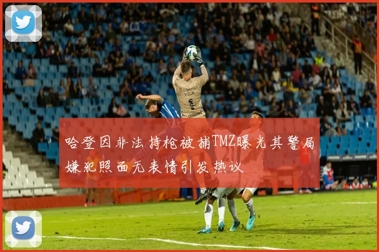 哈登因非法持枪被捕TMZ曝光其警局嫌犯照面无表情引发热议