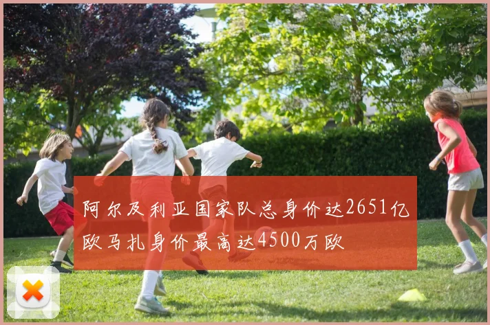 阿尔及利亚国家队总身价达2651亿欧马扎身价最高达4500万欧