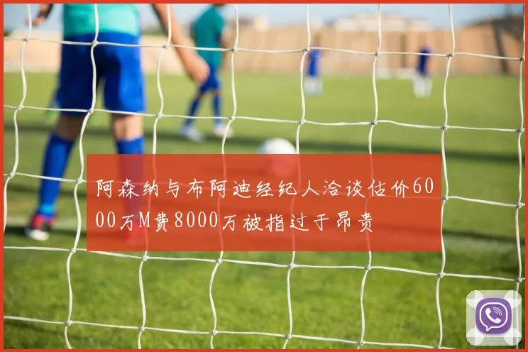阿森纳与布阿迪经纪人洽谈估价6000万M费8000万被指过于昂贵