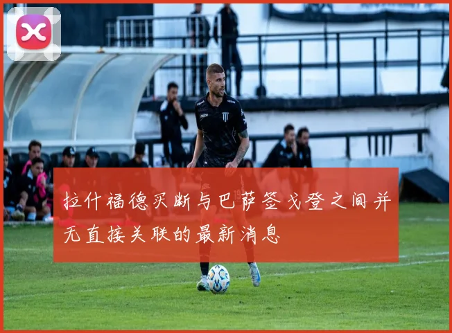 拉什福德买断与巴萨签戈登之间并无直接关联的最新消息