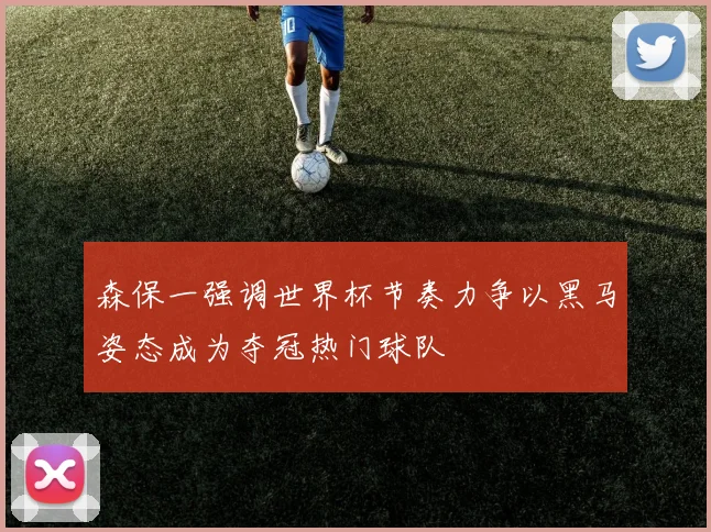 森保一强调世界杯节奏力争以黑马姿态成为夺冠热门球队